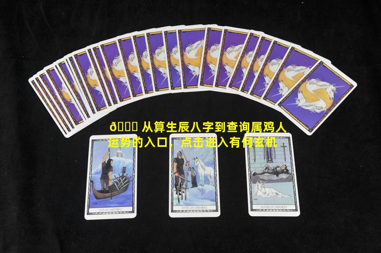 🐋 从算生辰八字到查询属鸡人运势的入口，点击进入有何玄机
